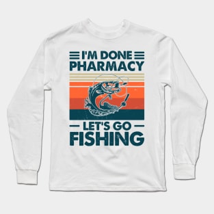 I'm Done Pharmacy Let's go Fishing Long Sleeve T-Shirt